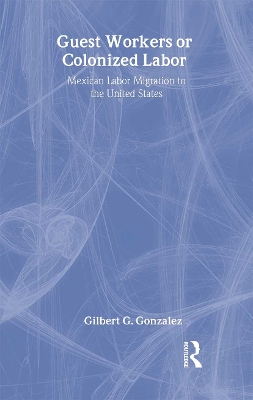 Guest Workers or Colonized Labor? by Gilbert G. Gonzalez