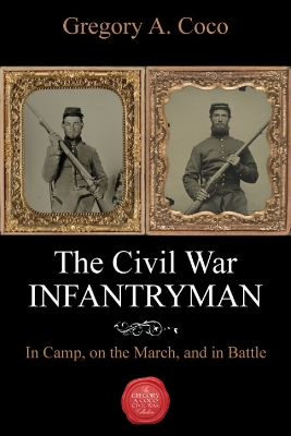 The Civil War Infantryman: In Camp, on the March, and in Battle book