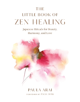 The Little Book of Zen Healing: Japanese Rituals for Beauty, Harmony, and Love by Paula Arai