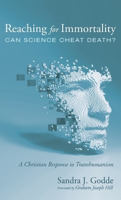 Reaching for Immortality: Can Science Cheat Death?: A Christian Response to Transhumanism by Sandra J Godde