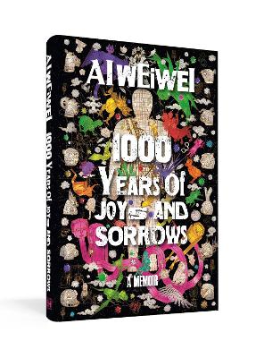 1000 Years of Joys and Sorrows: The story of two lives, one nation, and a century of art under tyranny by Ai Weiwei