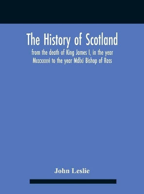 The History Of Scotland, From The Death Of King James I, In The Year Mcccxxxvi To The Year Mdlxi Bishop Of Ross book