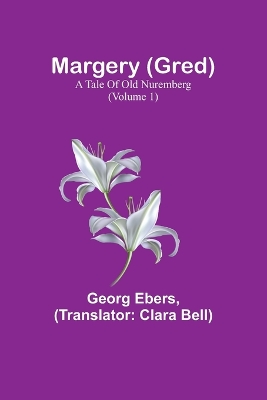 Margery (Gred): A Tale Of Old Nuremberg (Volume 1) by Georg Ebers