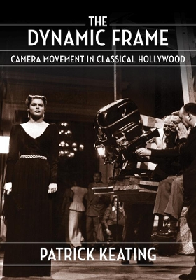 The Dynamic Frame: Camera Movement in Classical Hollywood by Patrick Keating