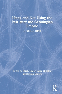 Using and Not Using the Past after the Carolingian Empire: c. 900–c.1050 by Sarah Greer