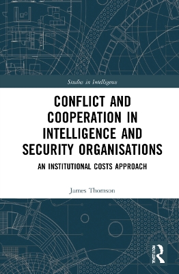 Conflict and Cooperation in Intelligence and Security Organisations: An Institutional Costs Approach by James Thomson