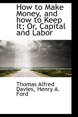 How to Make Money, and How to Keep It; Or, Capital and Labor book