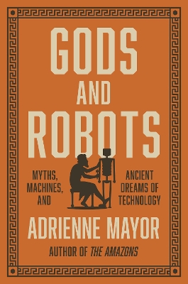 Gods and Robots: Myths, Machines, and Ancient Dreams of Technology by Adrienne Mayor