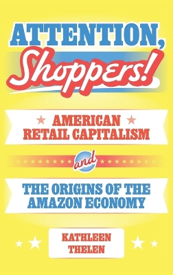 Attention, Shoppers!: American Retail Capitalism and the Origins of the Amazon Economy book