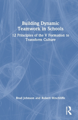 Building Dynamic Teamwork in Schools: 12 Principles of the V Formation to Transform Culture by Brad Johnson