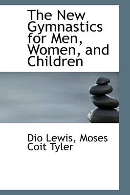 The New Gymnastics for Men, Women, and Children by Moses Coit Tyler Dio Lewis