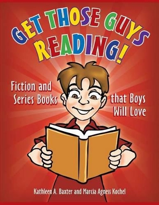 Get Those Guys Reading! Fiction and Series Books That Boys Will Love by Kathleen A. Baxter