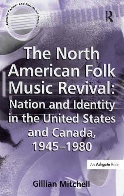 The The North American Folk Music Revival: Nation and Identity in the United States and Canada, 1945–1980 by Gillian Mitchell
