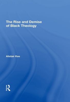 The The Rise and Demise of Black Theology by Alistair Kee