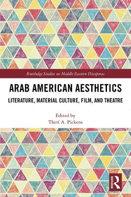 Arab American Aesthetics: Literature, Material Culture, Film, and Theatre by Therí Pickens
