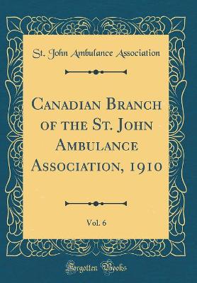 Canadian Branch of the St. John Ambulance Association, 1910, Vol. 6 (Classic Reprint) book