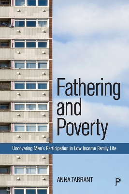 Fathering and Poverty: Uncovering Men’s Participation in Low-Income Family Life by Anna Tarrant