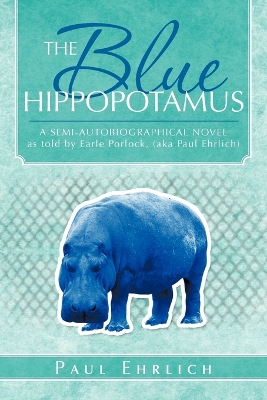 The Blue Hippopotamus: A Semi-Autobiographical Novel as Told by Earle Porlock, (Aka Paul Ehrlich by Paul Ehrlich