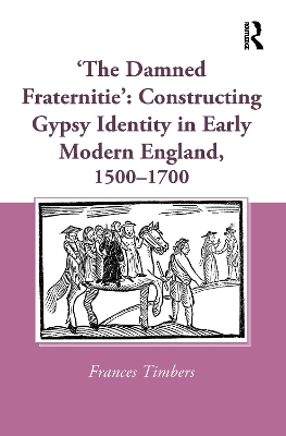 'The Damned Fraternitie': Constructing Gypsy Identity in Early Modern England, 1500-1700 book