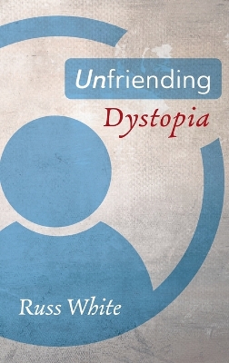 Unfriending Dystopia by Russ White