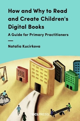 How and Why to Read and Create Children's Digital Books: A Guide for Primary Practitioners by Natalia Kucirkova