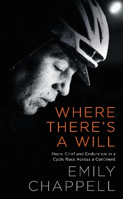 Where There's A Will: Hope, Grief and Endurance in a Cycle Race Across a Continent by Emily Chappell