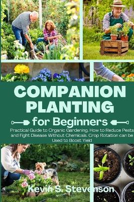 Companion Planting for Beginners: Practical Guide to Organic Gardening. How to Reduce Pests and Fight Disease Without Chemicals. Crop Rotation can be Used to Boost Yield book