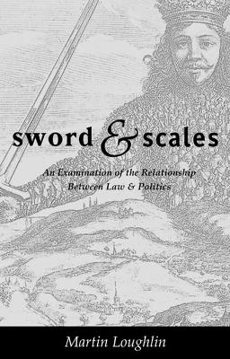 Sword and Scales: An Examination of the Relationship between Law and Politics by Professor Martin Loughlin