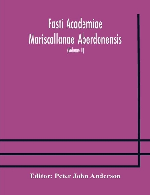 Fasti Academiae Mariscallanae Aberdonensis: selections from the records of the Marischal College and University, (Volume II) Officers, Graduates, and Alumni book