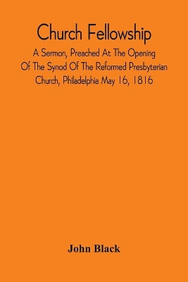 Church Fellowship; A Sermon, Preached At The Opening Of The Synod Of The Reformed Presbyterian Church, Philadelphia May 16, 1816 book