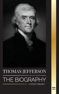 Thomas Jefferson: The Biography of the Author and Architect of the America's Power, Spirit, Liberty and Art book