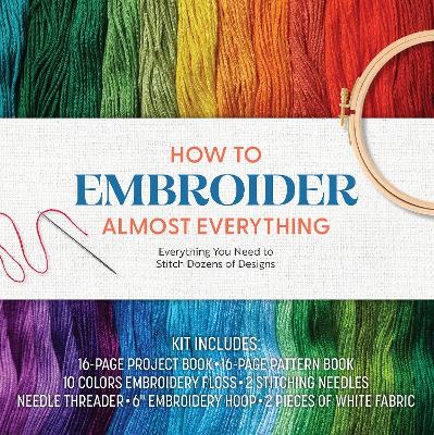 How to Embroider Almost Everything: Everything You Need to Stitch Dozens of Designs – Kit Includes: 16-page Project Book, 16-page Pattern Book, 10 Colors of Embroidery Floss, 2 Stitching Needles, Needle Threader, 6” Embroidery Hoop, 2 Pieces of White Fabric book