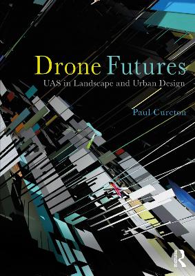 Drone Futures: UAS in Landscape and Urban Design by Paul Cureton