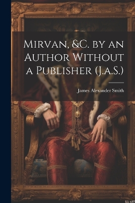 Mirvan, &C. by an Author Without a Publisher (J.a.S.) by James Alexander Smith