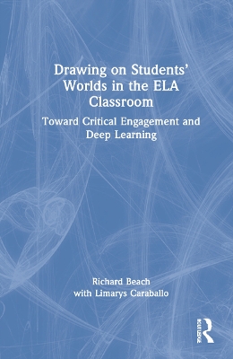 Drawing on Students’ Worlds in the ELA Classroom: Toward Critical Engagement and Deep Learning book