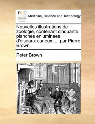 Nouvelles Illustrations de Zoologie, Contenant Cinquante Planches Enlumines D'Oiseaux Curieux, ... Par Pierre Brown. book