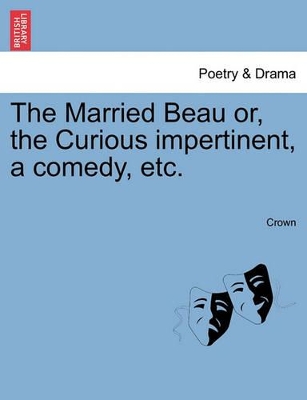 The Married Beau Or, the Curious Impertinent, a Comedy, Etc. book