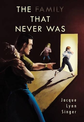 The Family That Never Was by Jacque Lynn Singer