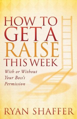 How to Get a Raise This Week: With or Without Your Boss's Permission by Ryan Shaffer