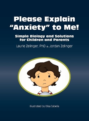 Please Explain Anxiety to Me! Simple Biology and Solutions for Children and Parents by Laurie Zelinger