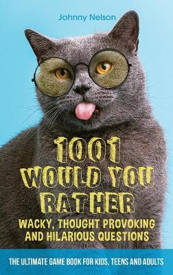 1001 Would You Rather Wacky, Thought Provoking and Hilarious Questions: The Ultimate Game Book for Kids, Teens and Adults book