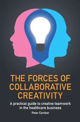 The Forces of Collaborative Creativity: A practical guide to creative teamwork in the healthcare business book