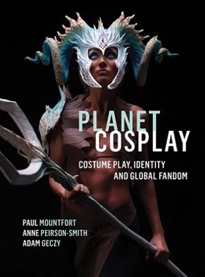 Planet Cosplay: Costume Play, Identity and Global Fandom by Paul Mountfort
