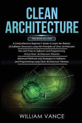 Clean Architecture: 3 Books in 1 - Beginner's Guide to Learn Software Structures +Tips and Tricks to Software Programming +Advanced Methods to Software Programming Using Clean Architecture Theories book