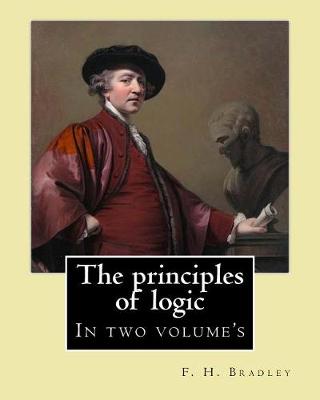 The Principles of Logic. by by F. H. Bradley