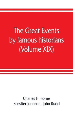 The great events by famous historians (Volume XIX): a comprehensive and readable account of the world's history, emphasizing the more important events, and presenting these as complete narratives in the master-words of the most eminent historians book