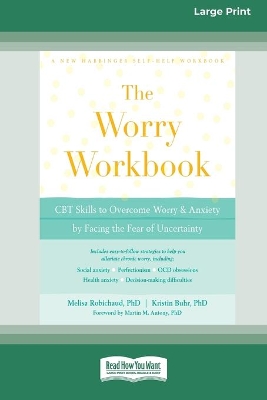 The Worry Workbook: CBT Skills to Overcome Worry and Anxiety by Facing the Fear of Uncertainty (16pt Large Print Edition) by Melisa Robichaud