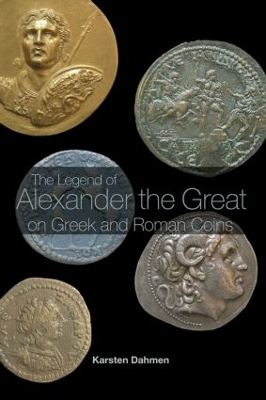 The Legend of Alexander the Great on Greek and Roman Coins by Karsten Dahmen