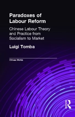 Paradoxes of Labour Reform: Chinese Labour Theory and Practice from Socialism to Market by Luigi Tomba