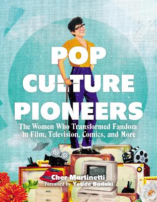 Pop Culture Pioneers: The Women Who Transformed Fandom in Film, Television, Comics, and More book